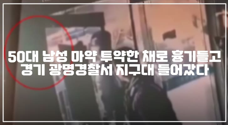 50대 남성 마약 투약한 채로 흉기들고 경기 광명경찰서 지구대 들어갔다 (+CCTV사진, 사건정리, 사건사진, 마약 투약한채 경찰서 들어간 남성, 흉기들고 마약한 남성, 마약하고 흉기든 남성, 마약하고 지구대 들어간 남성, 경기 광명경찰서 하안지구대 마약, 경기 광명경찰서 하안지구대 마약에 취한 상태로 흉기들고 들어간 남성)