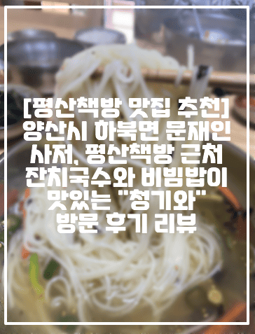 [평산책방 맛집 추천] 양산시 하북면 문재인 사저, 평산책방 근처 잔치국수와 비빔밥이 맛있는 "청기와" 방문 후기 리뷰 (+양산 하북면 맛집 추천, 양산 평산책방 맛집 추천, 양산 하북면 문재인 평산책방 맛집 추천, 평산책방 근처 맛집 추천, 평산책방 청기와 후기, 평산책방 근처 청기와 음식점 후기, 양산시 하북면 국수 맛집, 양산시 하북면 파전 맛집, 양산시 하북면 비빔밥 맛집, 양산시 평산책방 비빔밥 파전 국수 맛집 추천)