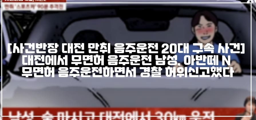 [사건반장 대전 만취 음주운전 20대 구속 사건] 대전에서 무면허 음주운전 남성, 아반떼 N  무면허 음주운전하면서 경찰 허위신고했다 (+사건반장 내 차 스포츠카야, 사건반장 아반떼 N, 사건반장 만취 추격전 아반떼 N, 사건반장 무면허 음주운전 아반떼N, 사건반장 아반떼N 음주운전 사건, 대전 아반떼N 음주운전, 대전 아반떼N 무면허 음주운전)