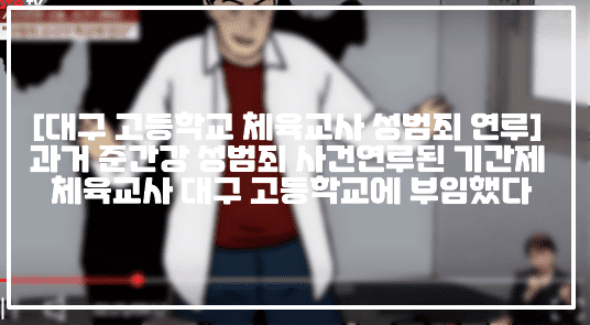 [대구 고등학교 체육교사 성범죄 연루 사건] 과거 준간강 성범죄 사건연루된 기간제 체육교사 대구 고등학교에 부임했다 (+사건정리, 사건반장 성범죄 교사가 학교에 있다, 대구 성범죄 기간제 체육교사)