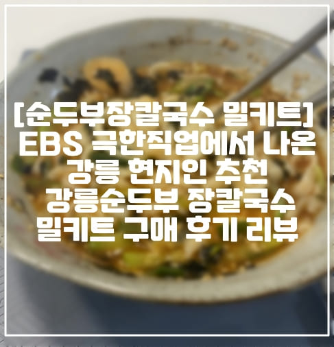 [극한직업 맛집 강릉순두부장칼국수 밀키트] EBS 극한직업에서 나온 강릉 현지인 추천 강릉순두부 장칼국수 밀키트 구매 후기 리뷰 (+구매처 주소, 극한직업 강릉순두부장칼국수 밀키트)