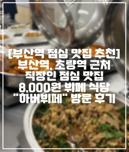 [부산역 점심 뷔페 맛집 추천] 부산역, 초량역 근처 직장인 점심 맛집 8,000원 뷔페 식당 "하버뷔페" 방문 후기 (+부산역 점심 한식뷔페 맛집, 초량역 한식 뷔페 맛집 추천, 부산역 함바집 추천, 초량역 함바집 추천, 부산역 뷔페식 직장인 점심 맛집)