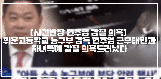 [사건반장 현주엽 갑질 의혹] 휘문고등학교 농구부 감독 현주엽 근무태만과 자녀특혜 갑질 의혹드러났다 (+사건반장 휘문고 감독 현주엽 갑질의혹, 농구부 현주엽 갑질, 현주엽 자녀 특혜, 현주엽 내가 아버님이냐 이 새끼야, 현주엽 코치 부당 압력)