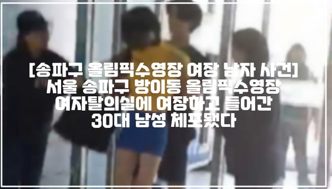 [송파구 올림픽수영장 여장 남자 사건] 서울 송파구 방이동 올림픽수영장 여자탈의실에 여장하고 들어간 30대 남성 체포됐다 (+현장사진, 체포사진, 여장 남자 수영장 탈의실 침입, 서울 송파구 올림픽수영장 여장 남자, 송파구 올림픽수영장 여자 탈의실 들어간 남자)