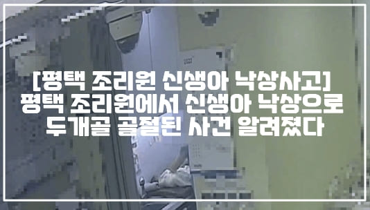 [사건반장 평택 조리원 신생아 낙상사고] 평택 조리원에서 신생아 낙상으로 두개골 골절된 사건 알려졌다 (+CCTV 사진, 평택 신생아 두개골 골절, 싱생아 낙상사고 무혐의, 평택 조리원 신생아 낙상사고 국민청원, 삭짝 쿵 신생아, 신생아 낙상 뇌출혈, 사건정리)