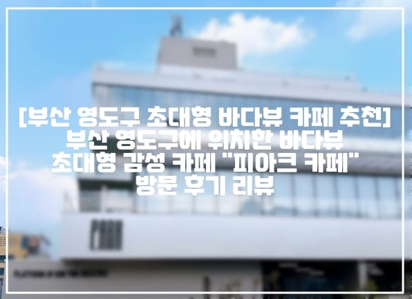 [부산 영도구 초대형 바다뷰 카페 추천] 부산 영도구에 위치한 바다뷰 초대형 베이커리 맛집 감성 카페 "피아크 카페 베이커리" 방문 후기 리뷰 (+주차정보, 부산 영도구 카페 추천, 부산 영도 베이커리 맛집 추천, 부산 영도 빵 맛집 카페 추천, 부산 바다뷰 오션뷰 카페 추천, 부산 영도구 바다뷰 대형 신상 카페, 부산 영도 피아크 카페 베이커리 추천)