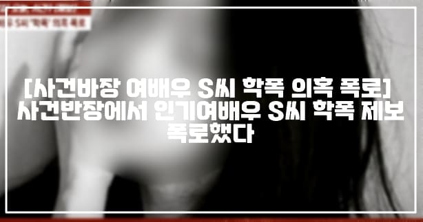 [사건바장 여배우 S씨 학폭 의혹 폭로] 사건반장에서 인기여배우 S씨 학폭 제보 폭로했다 (+학폭 여배우 누구, 사건정리, 사건반장 인기 여배우 S씨 학폭 의혹 폭로, 사건반장 여배우 송모씨 학폭 의혹, 사건반장 한시간 반 따귀 학폭, 한시간 반 뺨 때리기 학폭)