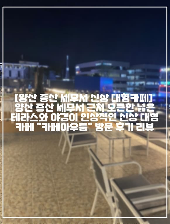 [양산 증산 세무서 신상 대형카페] 양산 증산 세무서 근처 오픈한 넓은 테라스와 야경이 인상적인 신상 대형 카페 "카페아우룸" 방문 후기 리뷰 (+주차장 정보, 양산 신상 대형카페 추천, 양산 예쁜 카페 추천, 양산 카페 추천, 양산 테라스 카페 추천, 부산 신상 카페 추천, 양산 브런치 맛집 카페 추천, 양산 늦게까지 하는 카페 추천, 양산 증산역 신상 카페 추천, 양산 증산역 맛집 추천, 양산 증산역 브런치 맛집 추천)