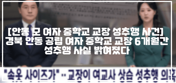 [경북 안동 여자 중학교 교장 성추행 사건] 경북 안동 공립 여자 중학교 교장 6개월간 성추행 사실 밝혀졌다 (+학교 어디, 안동 60대 여자 중학교 교장 성폭력, 전국교직원노동조합 경북지부 교장 성추행, 안동 여자 중학교 교장 성추행, 장학사 되도록 도와주겠다고 성추행한 교장, 부장님 한번만 살려주세요, 안동 여자중학교 성추행, 안동 한 여자중학교 성추행 사건, 안동 교장 성추행)