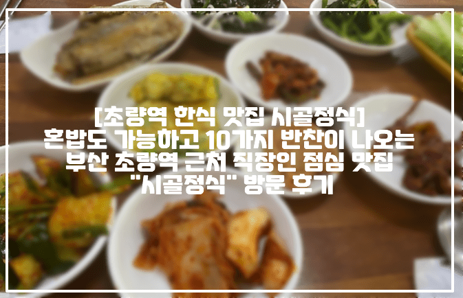 [부산 초량역 직장인 점심 맛집 시골정식] 혼밥도 가능하고 10가지 반찬이 나오는 부산 초량역 근처 직장인 점심 맛집 "시골정식" 방문 후기 (+사진, 위치, 초량 시골정식, 초량역 시골정식, 부산역 점심 맛집, 초량역 점심 맛집, 부산 초량 정식 맛집, 부산 초량 한정식 맛집, 부산역 한정식 맛집, 부산역 혼밥 맛집 추천, 초량역 혼밥 맛집 추천, 초량 가성비 훌륭한 시골정식 맛집)