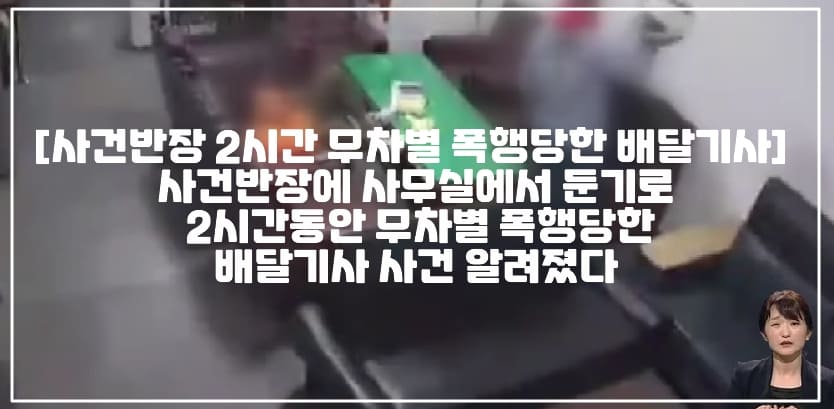 [사건반장 2시간 무차별 폭행당한 배달기사] 사건반장에 사무실에서 둔기로 2시간동안 무차별 폭행당한 배달기사 사건 알려졌다 (+CCTV 영상, 사건사진, 지점장 배달기사 폭행, 사건반장 배달기사 폭행, 사건반장 배달기사 둔기 폭행, 사건반장 배달기사 헬멧 폭행, 사건반장 둔기로 2시간 무차별 폭행, 사건반장 사무실에서 둔기로 무차별 폭행 당한 배달기사)