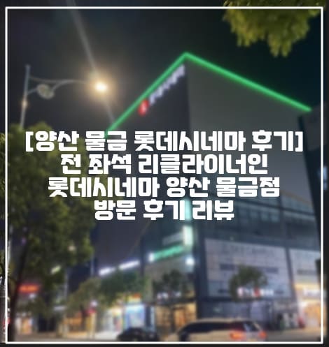 [양산 물금 롯데시네마 후기] 전 좌석 리클라이너 편안한 롯데시네마 양산 물금점 방문 후기 리뷰 (+물금 롯데시네마 주차정보, 양산 물금 롯데시네마 상영정보, 물금 롯데시네마 공영주차장, 양산 롯데시네마 추천, 양산 리클라이너 영화관 추천, 양산 영화보기 좋은 곳 추천, 양산 물금 영화관 추천, 양산 증산 영화관 추천, 양산 신도시 롯데시네마)