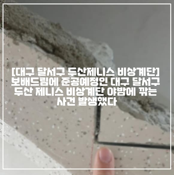 [대구 달서구 두산제니스 비상계단 사건] 보배드림에 준공예정인 대구 달서구 두산 제니스 비상계단 야밤에 깎는 사건 발생했다 (+보배드림 원글 링크, 현장사진, 두산위브 더제니스 센트럴 달서 비상계단, 보배드림 대구 달서구 두산제니스, 야밤에 계단 유효높이 불법으로 고치고 있어요, 달서구 두산 제니스 계단 유효높이, 몰래 계단 깎은 대구 두산 제니스, 준공예정 비상계단, 비상계단 층간높이 보수공사, 비상계단 유효높이 보수공사, 대구 달서구 두산제니스 야밤 계단 공사)