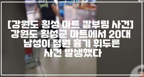 [강원도 횡성 마트 칼부림 사건] 강원도 횡성군 마트에서 20대 남성이 점원 흉기 휘두른 사건 발생했다 (+검거사진, 현장사진, 강원도 횡성군 마트 칼부림, 횡성 마트 칼부림, 횡성 SG마트 칼부림, 횡성군 대형마트 흉기난동, 횡성군 SG마트 흉기난동, 횡성 점원 흉기난동, 강원도 횡성군 점원 흉기난동)