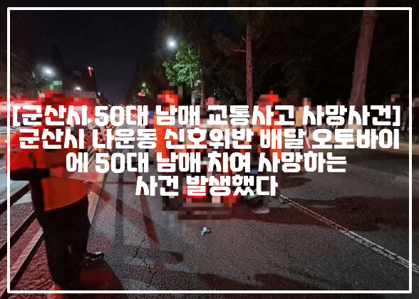 [군산시 나운동 50대 남매 교통사고 사망사건] 군산시 나운동 신호위반 배달 오토바이에 50대 남매 치여 사망하는 사건 발생했다 (+현장사진, 군산 50대 남매 교통사고, 군산시 나운동 배달 오토바이 신호위반, 50대 남매 교통사고 사망사건, 횡단보도 건너던 50대 남매 사망, 군산 오토바이 치인 50대 남매, 신호위반 오토바이 50대 남매 참변)