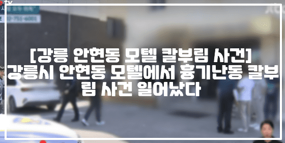 [강릉 안현동 모텔 칼부림 사건] 강릉시 안현동 모텔에서 흉기난동 칼부림 사건 일어났다 (+현장사진, 강릉시 칼부림, 강릉 모텔 칼부림, 강릉 안현동 모텔 칼부림, 강릉 숙박업소 칼부림, 강릉 호텔 칼부림, 강원 강릉시 경포해수욕장 호텔 칼부림)