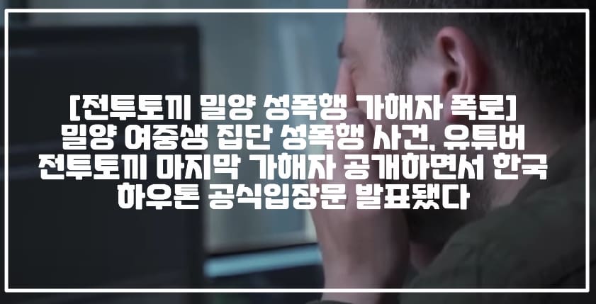 [전투토끼 밀양 성폭행 가해자 폭로] 밀양 여중생 집단 성폭행 사건, 유튜버 전투토끼 마지막 가해자 공개하면서 한국 하우톤 공식입장문 발표됐다 (+한국 하우톤 공식입장문, 한국 하우톤 밀양 여중생 집단 성폭행 사건, 밀양 성폭행 가해자 한국 하우톤, 밀양 집단 성폭행 마지막 가해자, 밀양 성폭행 가해자 전투토끼, 한국 하우톤 울산공장 밀양 가해자)