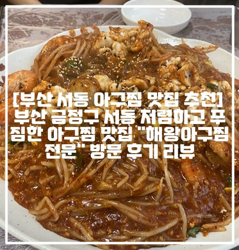 [부산 서동 아구찜 맛집 추천] 부산 금정구 서동 저렴하고 푸짐한 아구찜 맛집 "해왕아구찜전문" 방문 후기 리뷰 (+부산 금정구 아구찜 맛집 추천, 부산 금정구 서동 아귀찜 맛집 추천, 부산 아구찜 맛집 추천, 부산 아귀찜 맛집 추천, 부산 금정구 아구찜 맛있는 곳, 부산 아구찜 노포 맛집 추천, 부산 금정구 회식장소 추천, 부산 해왕아구찜전문 후기)