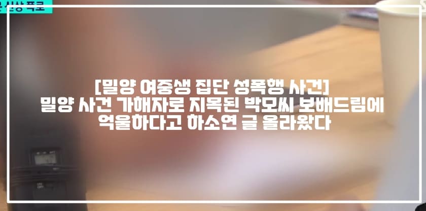 [밀양 여중생 집단 성폭행 사건] 밀양 사건 가해자로 지목된 박모씨 보배드림에 억울하다고 하소연 글 올라왔다 (+글 링크, 보배드림 밀양 성폭행 가해자로 지목된 박정호입니다, 밀양 성폭행 가해자 5월 3일 영남루 사건, 밀양 사건 경남도민체전, 밀양 성폭행 경남도민체전, 밀양 사건 경남도민체전 테니스 선수, 밀양 사건 가해자 해명)