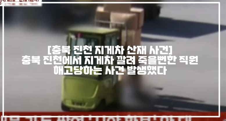 [충북 진천 지게차 산재 사건] 충북 진천에서 지게차 깔려 죽을뻔한 직원 해고당하는 사건 발생했다 (+사고 영상, CCTV 사진, 충북 진천 지게차 사고, 지게차 깔린 직원, 지게차 깔린 근로자, 지게차 사고 해고통보, 사건반장 지게차 깔려 장기파열 돌연 해고, 지게차 사고 돌연 해고, 진천 지게차사고, 보배드림 와이프 사고 너무 억울합니다, 진천 산수산단 지게차 사고, 중소기업 지게차사고)