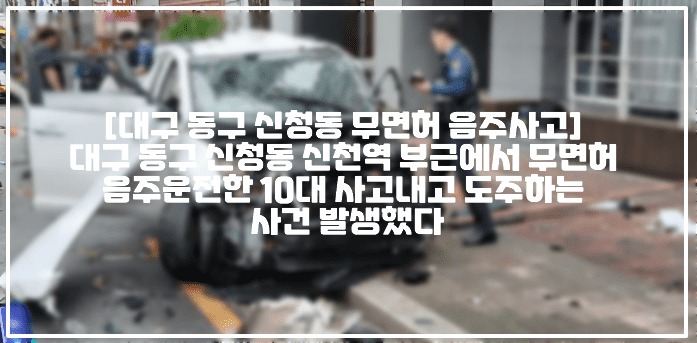 [대구 동구 신청동 무면허 음주사고] 대구 동구 신청동 신천역 부근에서 무면허 음주운전한 10대 사고내고 도주하는 사건 발생했다 (+CCTV 영상, 현장사진, 대구 동구 무면허 음주운전, 대구 동구 10대 음주운전, 대구 동구 신천동 음주운전 사고, 대구 무면허 음주운전 사고 도주, 대구 동구 무면허 음주운전 인도 돌진 사고, 신천동 음주운전 사고, 무면허 음주 10대)