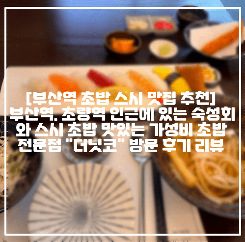 [부산역 초밥 스시 맛집 추천] 부산역, 초량역 인근에 있는 숙성회와 스시 초밥 맛있는 가성비 초밥 전문점 "더닛코" 방문 후기 리뷰 (+부산역 초밥 맛집 추천, 초량역 초밥 맛집 추천, 초량 스시 맛집 더닛코, 부산 초밥 전문점 더닛코 후기, 부산역 숙성회 맛집 추천, 부산역 초밥 점심특선 맛집, 초량역 초밥 점심특선 맛집, 부산 초량 초밥 맛집 추천, 초량 회 맛집 추천)