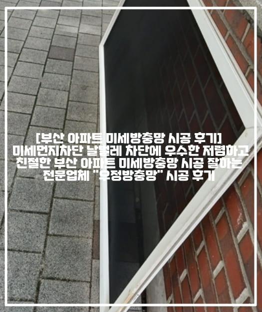 [부산 아파트 미세방충망 시공 후기] 미세먼지차단 날벌레 차단에 우수한 저렴하고 친절한 부산 아파트 미세방충망 시공 잘하는 전문업체 "우정방충망" 시공 후기 ( +부산 해운대구 아파트 미세방충망 시공 전문업체 추천, 부산 해운대 아파트 미세방충망 시공 전문업체 추천, 부산 해운대 촘촘방충망 업체 추천, 부산 해운대 모텔 미세방충망 시공 업체 추천, 부산 해운대구 저렴한 미세방충망 업체, 부산 재송동 아파트 미세방충망 시공 전문업체 추천, 부산 송정동 아파트 미세방충망 시공 전문업체 추천, 부산 좌동 아파트 미세방충망 시공 전문업체 추천, 부산 중동 미세방충망 시공 전문업체 추천, 부산 미세 촘촘방충망 업체 추천) 