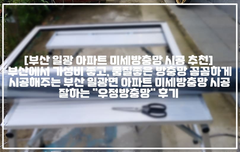 [부산 기장군 아파트 미세방충망 시공 추천] 부산에서 가장 저렴하고 꼼꼼하게 시공해주는 부산 기장군 아파트 미세방충망 시공 잘하는 "우정방충망" 후기 (+부산 기장군 아파트 미세방충망 시공 전문업체 추천, 부산 일광면 아파트 미세방충망 시공 전문업체 추천, 부산 기장군 촘촘방충망 업체 추천, 부산 일광면 촘촘방충망 업체 추천, 부산 기장 일광 모텔 미세방충망 업체 추천, 부산 기장군 저렴한 미세방충망 업체, 부산 일광면 저렴한 미세방충망 업체, 부산 기장군 미세 촘촘방충망 업체 추천, 부산 일광 방충망 업체 추천, 부산 기장 방충망 업체 추천, 부산 기장 방충망 전문업체 추천, 부산 일광 방충망 전문업체) 