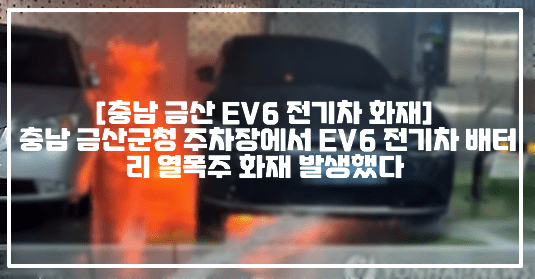 [충남 금산 EV6 전기차 화재] 충남 금산군청 주차장에서 EV6 전기차 배터리 열폭주 화재 발생했다 (+화재 영상, 충남 금산 전기차 화재, 충남 금산군청 전기차 열폭주, 충남 금산 열폭주 화재, 충남 금산 EV6 화재, 금산군청 주차장 화재, 금산군청 주차장 EV6 전기차 화재)