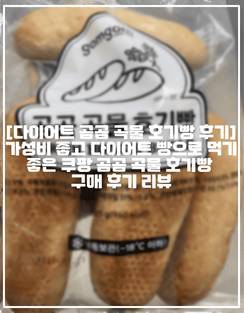 [다이어트 곰곰 곡물 호기빵 후기] 가성비 좋고 다이어트 빵으로 먹기 좋은 쿠팡 곰곰 곡물 호기빵 구매 후기 리뷰 (+다이어트 빵 추천, 쿠팡 호기빵 후기, 저칼로리 빵 추천, 쿠팡 로켓프레쉬 호기빵 후기, 쿠팡 다이어트 음식 추천, 쿠팡 로켓프레쉬 다이어트 음식, 쿠팡 곰곰 곡물 호기빵 리뷰, 쿠팡 냉동빵 추천, 쿠팡 냉동 통밀빵, 쿠팡 냉동 호밀빵, 쿠팡 다이어트 호밀빵 추천, 쿠팡 다이어트 제품 추천, 쿠팡 다이어트 통밀빵 추천)