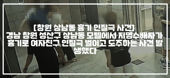 [창원시 지명수배자 흉기 인질극 사건] 창원시 성산구 상남동에서 50대 A급 지명수배자가 흉기로 인질극 벌이고 도주하는 사건 발생했다 (+CCTV영상, 사건사진, 현장사진, 창원 흉기 인질극, 창원시 성산구 상남동 인질극, 창원 모텔 인질극, 창원 여자친구 인질극, 창원 여자친구 흉기 인질극, 창원 상남동 흉기난동, 창원 지명수배자 흉기난동, 창원 지명수배자 인질극)