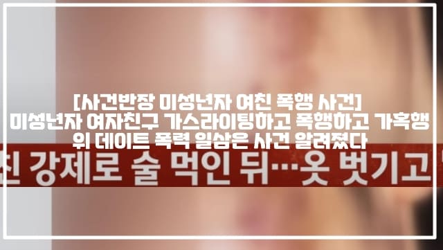 [사건반장 미성년자 여친 폭행 사건] 미성년자 여자친구 가스라이팅하고 폭행하고 가혹행위 데이트 폭력 일삼은 사건 알려졌다 (+사건반장 미성년 여친 상습폭행, 미성년자 여자친구 가스라이팅 폭행 사건, 미성년자 여자친구 콧구멍 담뱃재, 미성년 여친 데이트폭력, 미성년자 데이트폭력, 사건반장 데이트폭력, 미성년자 여자친구 데이트폭행, 미성년자 여친 폭행 장기파열, 미성년자 여자친구 장기파열)