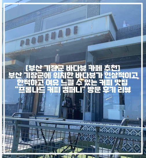 [부산 기장군 바다뷰 카페 추천] 부산 기장군에 위치한 바다뷰가 인상적이고 한적하고 여유 느낄 수 있는 커피 맛집 "프롬나드 커피 컴퍼니" 방문 후기 리뷰 (+부산 연화리 바다뷰 카페 추천, 부산 기장 연화리 카페 추천, 부산 기장 프롬나드 카페, 부산 연화리 프롬나드 카페, 부산 기장 연화리 로스터리 카페 추천, 부산 기장 연화리 오션뷰 카페 추천, 부산 기장군 오션뷰 카페, 부산 기장 한적한 카페, 부산 기장 프롬나드 커피, 부산 기장 커피 맛집 추천, 부산 연화리 커피 맛집 추천)