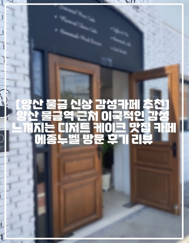 [양산 물금 신상 감성카페 추천] 양산 물금역 근처 이국적인 감성 느껴지는 디저트 케이크 맛집 카페 메종누벨 방문 후기 리뷰 (+양산 서리단길 카페 추천, 물금역 카페 추천, 양산 물금 감성카페 추천, 양산 물금 분위기 좋은 카페 추천, 양산 물금 메종누벨, 물금역 메종누벨 카페, 양산 물금 신상카페, 양산 물금역 신상카페, 양산 디저트 맛집 카페 추천, 양산 케이크 맛집 카페 추천, 양산 치즈케이크 맛집, 메종누벨 마틸다케이크 맛집, 양산 분위기 맛집 카페 추천, 양산 핫플레이스 카페 추천, 양산 신상 대형카페 추천)