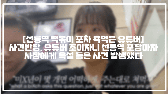 [선릉역 떡볶이 포차 욕먹은 유튜버] 사건반장, 유튜버 조이차니 선릉역 포장마차 사장에게 욕설 들은 사건 발생했다 (+유튜브 조이차니 선릉역 떡볶이 사건, 국제커플 욕설 포장마차, 포장마차 욕설들은 국제 커플, 선릉역 막말 포장마차, 선릉역 욕설 할머니 포장마차, 선릉역 욕설 포장마차, 선릉역 떡볶이 포장마차 욕설, 선릉역 떡볶이 포장마차 욕설 할머니, 선릉역 포장마차 유튜버 조이차니, 유튜버 조이 포장마차 욕설 사건) 