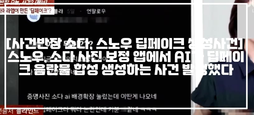 [사건반장 소다, 스노우 딥페이크 생성사건] 스노우, 소다 사진 보정 앱에서 AI가 딥페이크 음란물 합성 생성하는 사건 발생했다 (+피해사진, 소다 딥페이크 피해 사진, 스노우 딥페이크 피해사진, 사건반장 소다 딥페이크, 사건반장 스노우 딥페이크, 소다 딥페이크 음란물, 스노우 딥페이크 음란물, 소다 증명사진 딥페이크, 스노우 AI 헤어샵 딥페이크, 스노우 헤어샵 음란물 딥페이크, 사건반장 사진 보정 원했는데 나체사진, 사건반장 유명 카메라앱이 만든 딥페이크, 스노우 소다 AI 합성 피해)