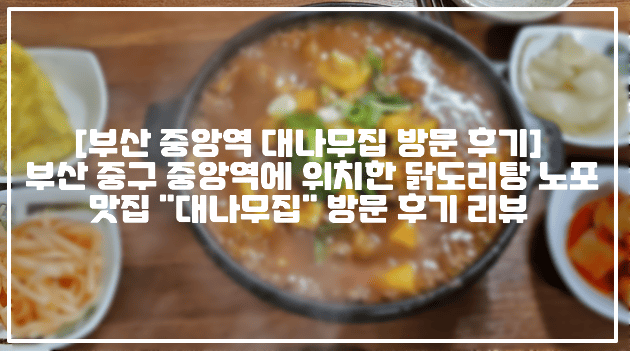 [부산 중앙역 대나무집 방문 후기] 부산 중구 중앙역에 위치한 닭도리탕 노포 맛집 "대나무집" 방문 후기 리뷰 (+부산 닭도리탕 맛집 추천, 부산 중구 닭도리탕 맛집, 부산 중앙역 회식장소 추천, 부산 감자전 맛집 추천, 부산 김치전 맛집 추천, 부산역 닭도리탕 맛집 추천, 부산 닭도리탕 전문점 추천, 부산 중앙역 닭도리탕 전문점, 부산 중앙동 맛집 추천, 부산 중앙동 노포맛집 추천, 부산 중앙동 점심 맛집 추천)