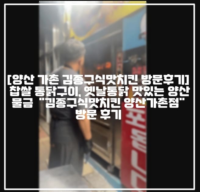 [양산 가촌 김종구식맛치킨 방문후기] 찹쌀 통닭구이, 옛날통닭 맛있는 양산 물금 가촌 "김종구식맛치킨 양산가촌점" 방문 후기 (+양산 물금 치킨맛집 추천, 양산 물금 옛날통닭 추천, 양산 치맥 맛있는 곳 추천, 양산 치킨 회식장소 추천, 양산 물금 김종구 치킨, 양산 가촌 김종구 치킨, 양산 롯데시네마 치킨 맛집 추천, 양산 물금 롯데시네마 치킨 맛집 추천)