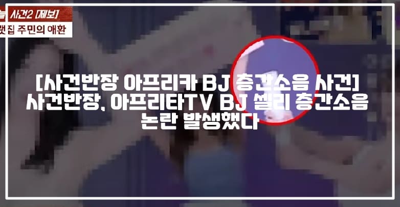 [사건반장 아프리카 BJ 층간소음 사건] 사건반장, 아프리타TV BJ 셀리 층간소음 논란 발생했다 (+사건반장 층간소음 BJ 누구, 아프리카 BJ셀리 층간소음 논란, 사건반장 셀리 층간소음 논란, 아프리카 셀리 층간소음 논란, BJ 셀리 층간소음 사과, 사건반장 유명BJ 아랫집 주민의 애환, 사건반장 층간소음 민폐 BJ 누구, 사건반장 유명 BJ 층간소음, 아프리카TV BJ 층간소음, BJ 셀리 인스타그램, 사건반장 층간소음 BJ 정하나)