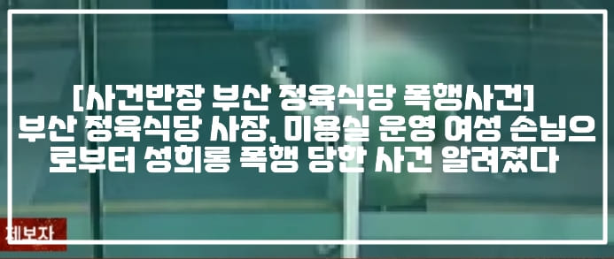 [사건반장 부산 정육식당 폭행사건] 부산 정육식당 사장, 미용실 운영 여성 손님으로부터 성희롱 폭행 당한 사건 알려졌다 (+폭행영상, 사건반장 술 먹자는 제안 거절하다 폭행, 사건반장 술자리 제안 거절당하자 주먹 휘두른 여성, 사건반장 부산 정육식당 성희롱, 부산 정육식당 폭행, 사건반장 정육점 폭행, 부산 정육점 폭행)