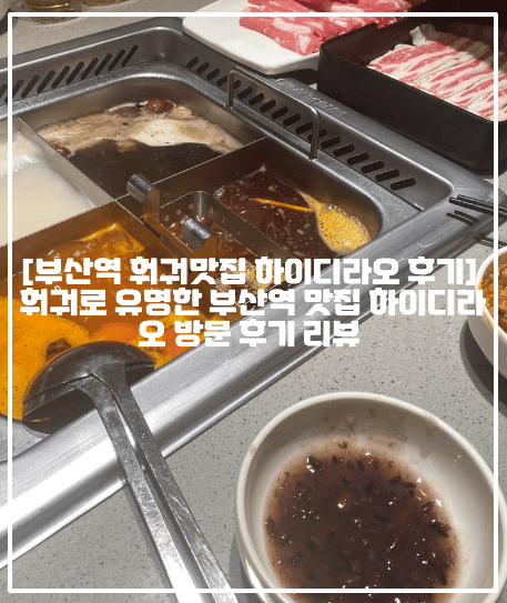 [부산역 훠궈맛집 하이디라오 후기] 훠궈로 유명한 부산역 맛집 하이디라오 방문 후기 리뷰 (+주차정보, 부산역 맛집 추천, 부산 맛집 추천, 부산 하이디라오 후기, 부산 하이디라오 변검술 시간, 하이디라오 주차장, 부산역 하이디라오 생일파티 예약, 부산 훠궈 전문점 하이디라오) 