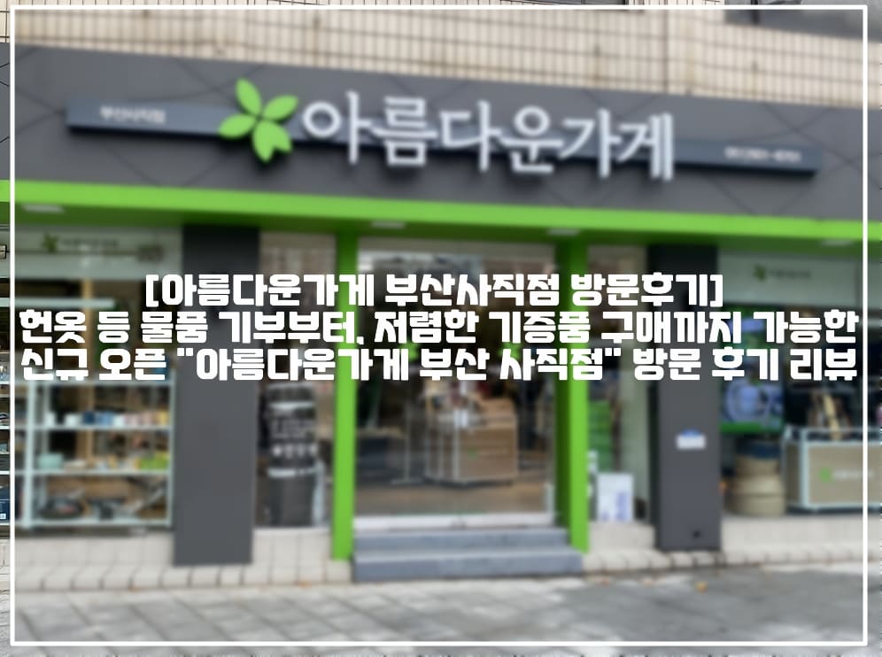 [아름다운가게 부산사직점 방문후기] 헌옷 등 물품 기부부터, 저렴한 기증품 구매까지 가능한 신규 오픈 "아름다운가게 부산 사직점" 방문 후기 리뷰 (+아름다운가게 부산 사직점, 아름다운가게 헌옷 기부, 아름다운 가게 기부금 영수증 신청, 아름다운가게 세애공제, 아름다운가게 부산 지점, 부산 사직 아름다운가게, 부산 종합운동장 아름다운가게, 부산 사직역 아름다운가게)