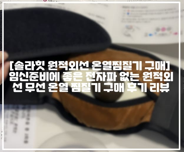 [솔라힛 원적외선 온열찜질기 구매후기] 임신준비에 좋은 전자파 없는 원적외선 무선 온열 찜질기 구매 후기 리뷰 (+시험관 온열 찜질기 추천, 임신준비 온열 찜질기 추천, 전자파 없는 온열 찜질기 추천, 솔라힛 찜질기 후기, 원적외선 복부 뜸찜질기, 원적외선 온열찜길 솔라힛, 뜸열복대 추천, 맘카페 솔라힛 전자파없는 찜질기)