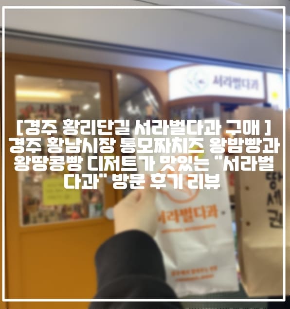 [경주 황리단길 서라벌다과 구매 후기] 경주 황남시장 통모짜치즈 왕밤빵과 왕땅콩빵 디저트가 맛있는 "서라벌다과" 방문 후기 리뷰 (+경주여행 디저트 맛집 추천, 경주 여행 빵 맛집 추천, 경주 왕땅콩빵 맛집, 경주 왕밤빵 맛있는 서라벌다과, 경주 땅콩빵 디저트 맛집, 경주 황남시장 맛집 추천, 경주 황남시장 서라벌다과, 황남시장 간식 맛집 추천, 황리단길 신상 디저트 맛집 추천, 황남시장 신상 디저트 맛집 추천)