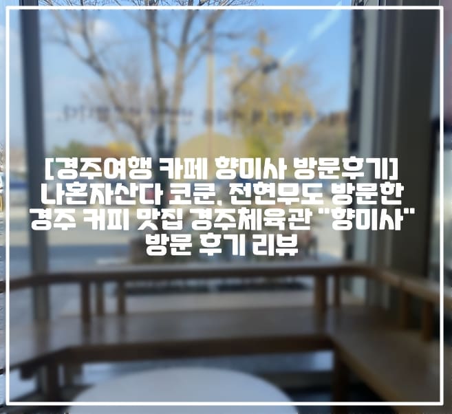 [경주여행 카페 향미사 방문후기] 나혼자산다 코쿤, 전현무도 방문한 경주 커피 맛집 경주체육관 "향미사" 방문 후기 리뷰 (+나혼자산다 경주 커피집, 나혼자 산다 코쿤 커피 가게, 나혼산 전현무 커피 카페, 나혼산 코쿤 커피 카페, 경주여행 커피 맛집 향미사, 경주 경주체육관 카페, 경주 카페 맛집 추천, 경주 로컬 커피 맛집 추천, 나혼자산다 이주승 경주 카페, 경주 로스터리 카페 추천)