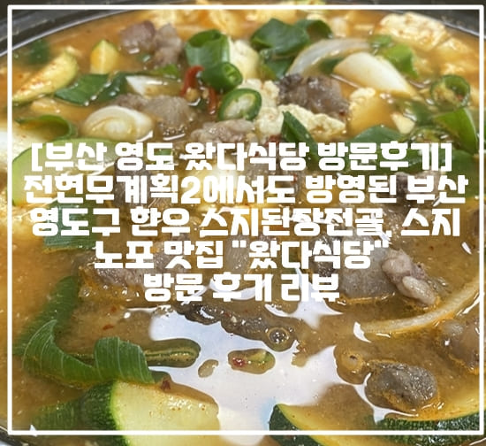 [부산 영도 왔다식당 방문후기] 전현무계획2에서도 방영된 부산 영도구 한우 스지된장전골, 스지 노포 맛집 "왔다식당" 방문 후기 리뷰 (+부산 영도 전현무계획 맛집, 부산 영도구 스지 맛집 추천, 부산 영도 점심 맛집 추천, 부산 영도 줄서서 먹는 맛집, 부산 영도 스지집 왔다식당, 부산 영도 노포 맛집 추천, 부산 영도 현지인 맛집 추천, 부산 왔다식당 영업시간, 부산 왔다식당 주차정보)