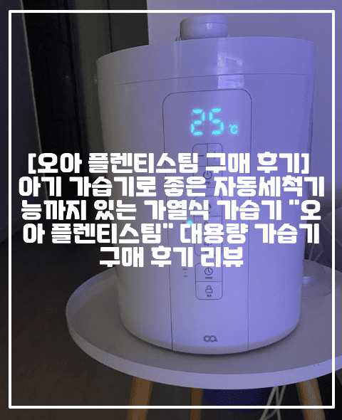 [오아 플렌티스팀 구매 후기 리뷰] 아기 가습기로 좋은 자동세척기능까지 있는 가열식 가습기 "오아 플렌티스팀" 대용량 가습기 구매 후기 리뷰 (+오아 플렌티스팀 대용량 가습기 추천, 가열식 가습기 추천, 신생아 가열식 가습기 추천, 자동세척 가열식 가습기 추천, 대용량 가열식 가습기 추천, 오아 가열식 가습기 후기, 오아 플렌티스팀 대용량 가열식 가습기, 초음파가습기 가열식가습기 비교분석)