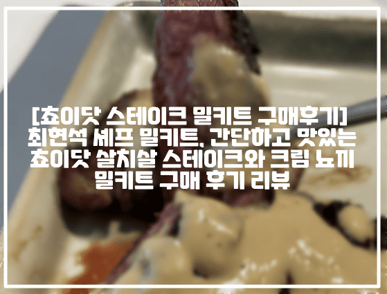 [쵸이닷 스테이크 밀키트 구매후기] 최현석 셰프 밀키트, 간단하고 맛있는 쵸이닷 살치살 스테이크와 크림 뇨끼 밀키트 구매 후기 리뷰 (+최선혁 쵸이닷 트러플 크림 뇨끼 후기, 최현석 쵸이닷 살치살 스테이크 꼬냑 크림소스 후기, 최현석 밀키트 후기, 컬리 쵸이닷 밀키트 후기, 최현석 스테이크 밀키트 추천, 최현석 크림뇨끼 밀키트 추천, 쵸이닷 밀키트 추천, 최현석 밀키트 추천, 크리스마스 밀키트 추천)