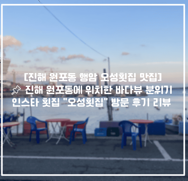 [진해 원포동 행암 오성횟집 맛집] 📌 진해 원포동에 위치한 바다뷰 분위기 인스타 맛집 횟집 "오성횟집" 방문 후기 리뷰 (+진해 오성횟집, 진해 횟집 추천, 진해 바다뷰 횟집 추천, 진해 원포동 맛집 추천, 진해 행암 횟집 추천, 진해 회 맛있는 곳 추천, 진해 원포동 오성횟집)