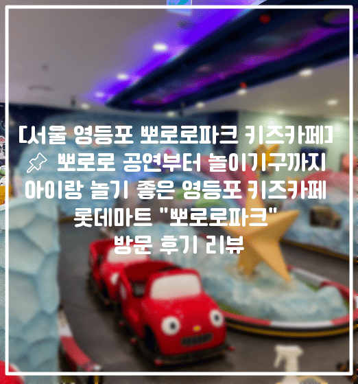 [서울 영등포 뽀로로파크 키즈카페] 📌 뽀로로 공연부터 놀이기구까지 아이랑 놀기 좋은 영등포 키즈카페 롯데마트 "뽀로로파크" 방문 후기 리뷰 (+영등포 키즈카페 추천, 영등포 뽀로로 키즈카페 추천